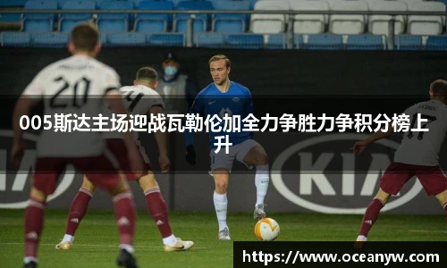 005斯达主场迎战瓦勒伦加全力争胜力争积分榜上升