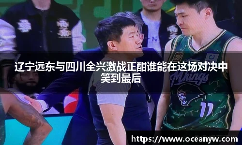 辽宁远东与四川全兴激战正酣谁能在这场对决中笑到最后