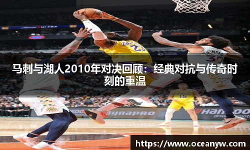 马刺与湖人2010年对决回顾：经典对抗与传奇时刻的重温