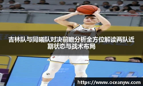吉林队与同曦队对决前瞻分析全方位解读两队近期状态与战术布局