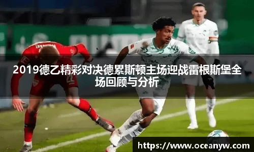 2019德乙精彩对决德累斯顿主场迎战雷根斯堡全场回顾与分析